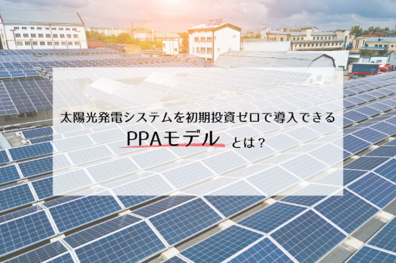 【法人向け】太陽光発電システムを初期投資ゼロで導入できるPPAモデルとは？