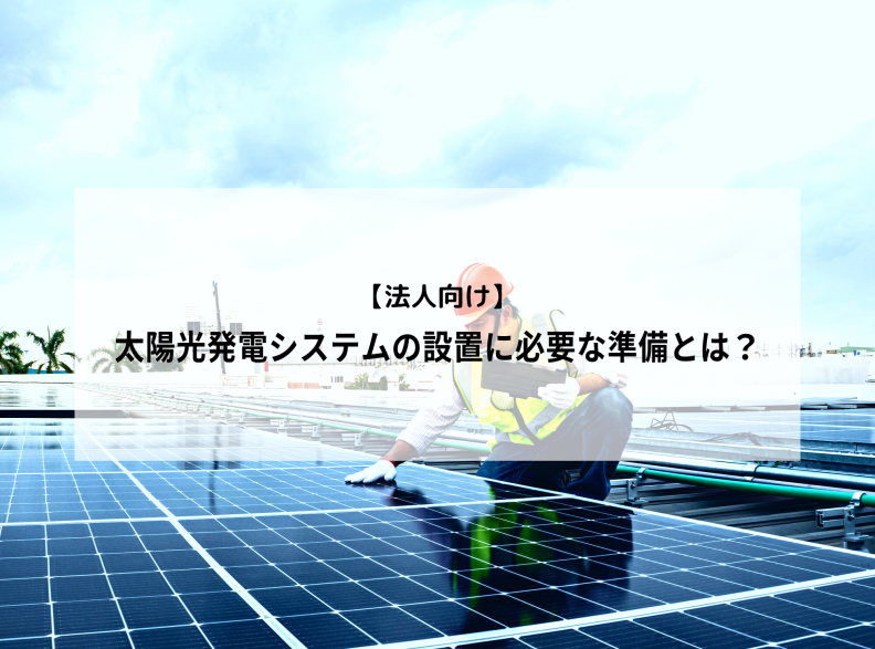 【法人向け】太陽光発電システムの設置に必要な準備とは？